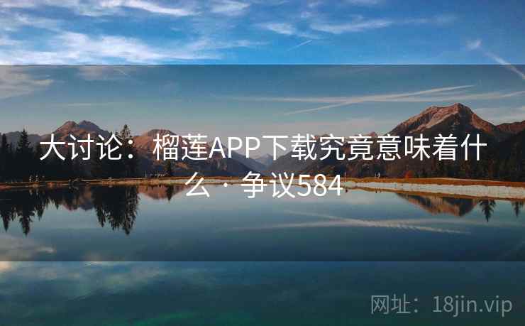大讨论：榴莲APP下载究竟意味着什么 · 争议584  第2张