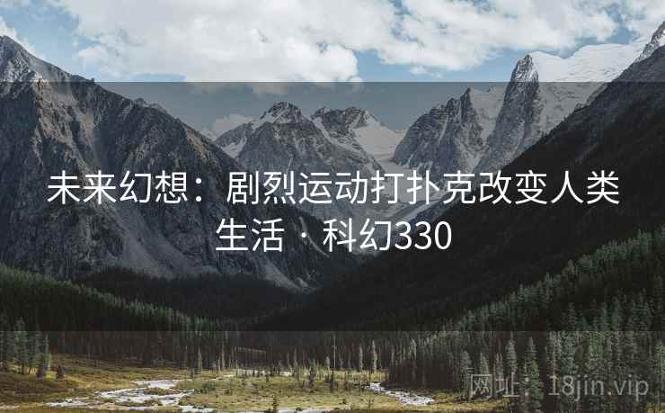 未来幻想：剧烈运动打扑克改变人类生活 · 科幻330