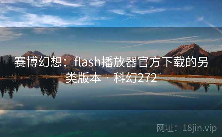 赛博幻想:flash播放器官方下载的另类版本 · 科幻272 第1张 赛博幻想:flash播放器官方下载的另类版本 · 科幻272 第1张