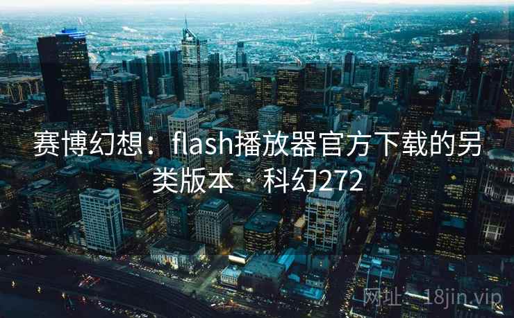 赛博幻想:flash播放器官方下载的另类版本 · 科幻272 第2张 赛博幻想:flash播放器官方下载的另类版本 · 科幻272 第2张