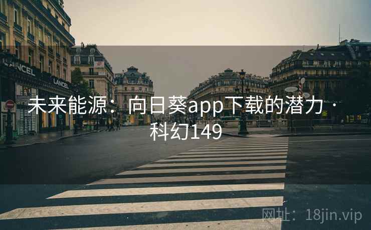 未来能源：向日葵app下载的潜力 · 科幻149