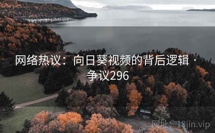 网络热议：向日葵视频的背后逻辑 · 争议296  第2张