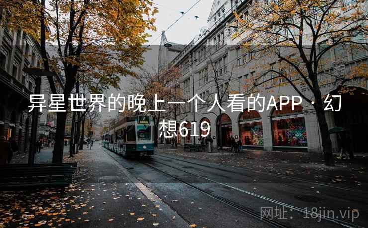 异星世界的晚上一个人看的APP · 幻想619 第2张 异星世界的晚上一个人看的APP · 幻想619 第2张
