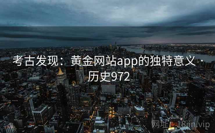 考古发现:黄金网站app的独特意义 · 历史972 第2张 考古发现:黄金网站app的独特意义 · 历史972 第2张