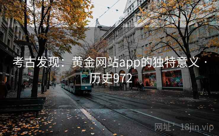 考古发现：黄金网站app的独特意义 · 历史972