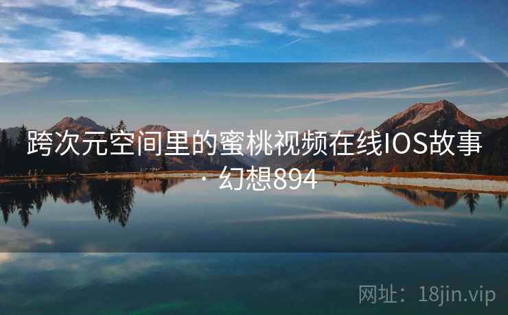 跨次元空间里的蜜桃视频在线IOS故事 · 幻想894 第2张 跨次元空间里的蜜桃视频在线IOS故事 · 幻想894 第2张