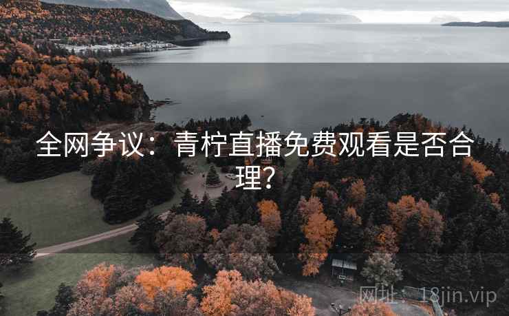 全网争议:青柠直播免费观看是否合理? 第1张 全网争议:青柠直播免费观看是否合理? 第1张