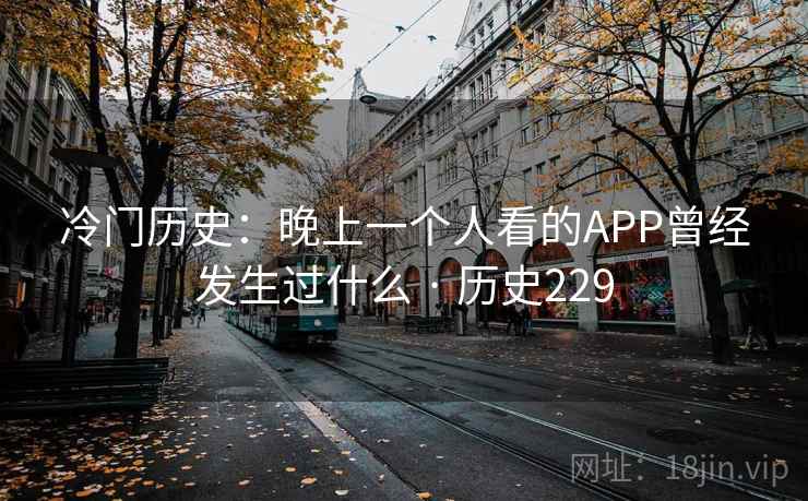冷门历史：晚上一个人看的APP曾经发生过什么 · 历史229  第2张