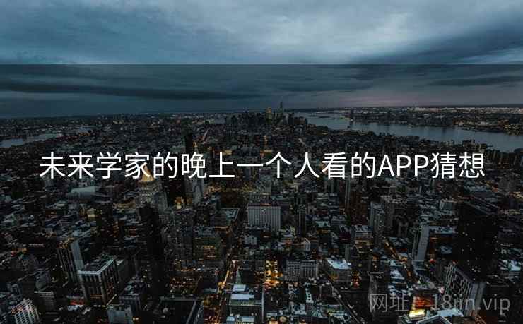 未来学家的晚上一个人看的APP猜想 第1张 未来学家的晚上一个人看的APP猜想 第1张