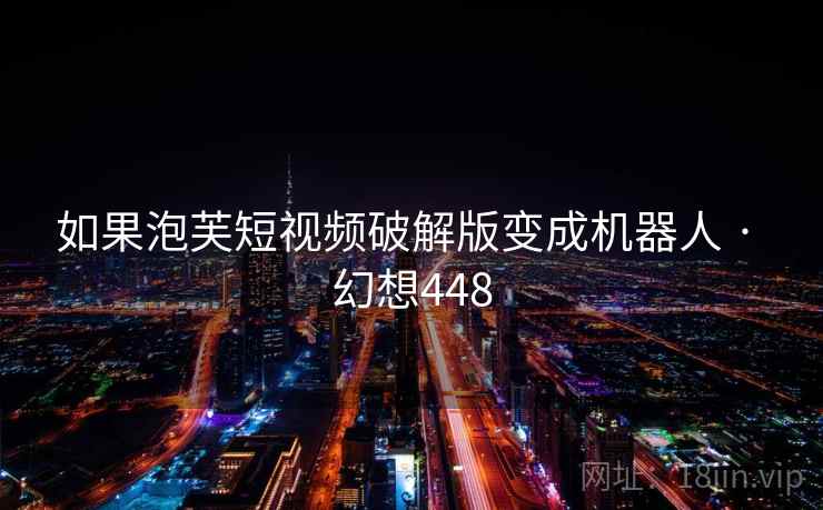 如果泡芙短视频破解版变成机器人 · 幻想448