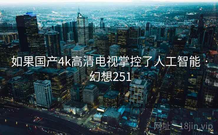 如果国产4k高清电视掌控了人工智能 · 幻想251  第2张