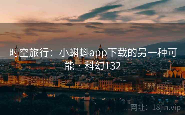 时空旅行：小蝌蚪app下载的另一种可能 · 科幻132