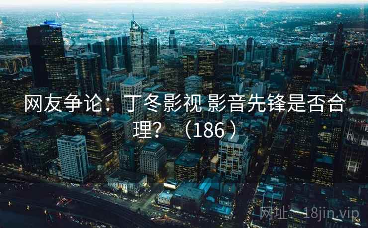 网友争论：丁冬影视 影音先锋是否合理？（186 ）  第2张