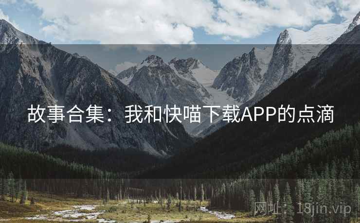 故事合集：我和快喵下载APP的点滴  第2张