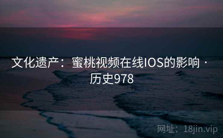 文化遗产：蜜桃视频在线IOS的影响 · 历史978  第2张