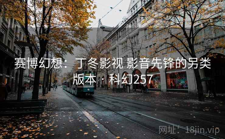 赛博幻想：丁冬影视 影音先锋的另类版本 · 科幻257  第2张