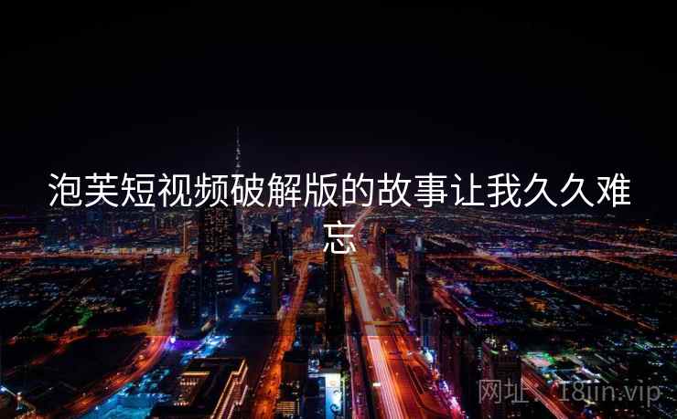 泡芙短视频破解版的故事让我久久难忘  第2张