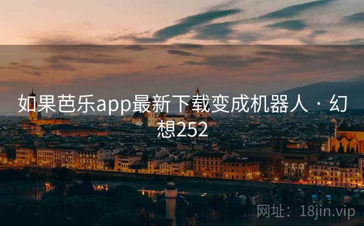 如果芭乐app最新下载变成机器人 · 幻想252  第2张