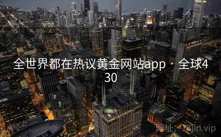 全世界都在热议黄金网站app · 全球430  第1张