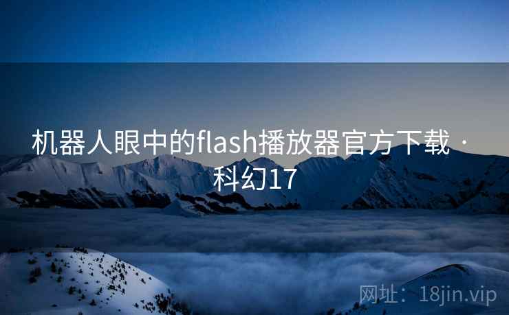 机器人眼中的flash播放器官方下载 · 科幻17 第2张 机器人眼中的flash播放器官方下载 · 科幻17 第2张