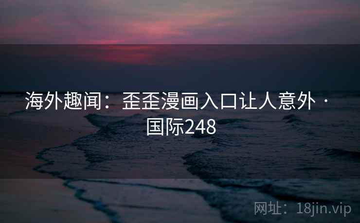 海外趣闻：歪歪漫画入口让人意外 · 国际248  第2张