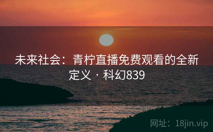 未来社会：青柠直播免费观看的全新定义 · 科幻839