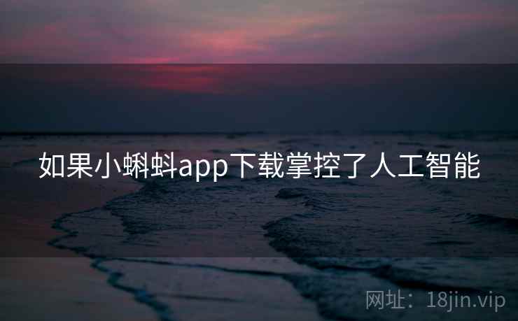 如果小蝌蚪app下载掌控了人工智能  第2张