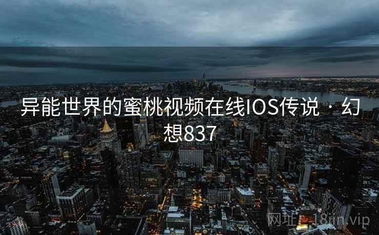 异能世界的蜜桃视频在线IOS传说 · 幻想837  第2张