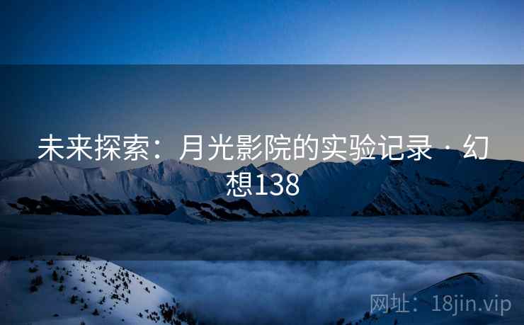 未来探索：月光影院的实验记录 · 幻想138  第2张