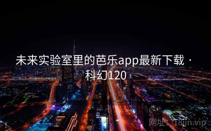 未来实验室里的芭乐app最新下载 · 科幻120 第2张 未来实验室里的芭乐app最新下载 · 科幻120 第2张