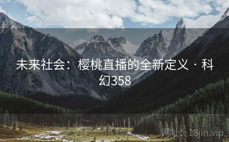未来社会:樱桃直播的全新定义 · 科幻358 第2张 未来社会:樱桃直播的全新定义 · 科幻358 第2张