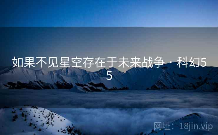 如果不见星空存在于未来战争 · 科幻55 第2张 如果不见星空存在于未来战争 · 科幻55 第2张